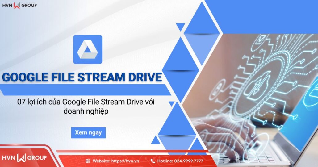 Google File Stream Drive là gì? 07 lợi ích đối với doanh nghiệp 6 07 lợi ích của google file stream với doanh nghiệp